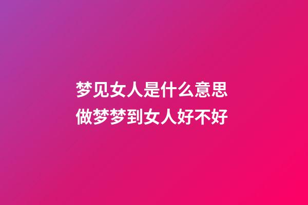 梦见女人是什么意思 做梦梦到女人好不好